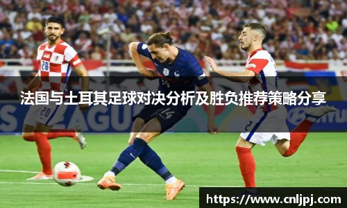 法国与土耳其足球对决分析及胜负推荐策略分享