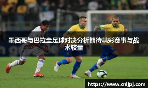 墨西哥与巴拉圭足球对决分析期待精彩赛事与战术较量