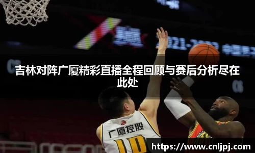 吉林对阵广厦精彩直播全程回顾与赛后分析尽在此处