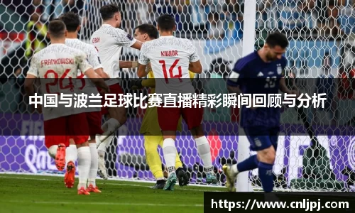 中国与波兰足球比赛直播精彩瞬间回顾与分析