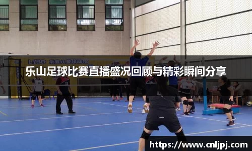 乐山足球比赛直播盛况回顾与精彩瞬间分享