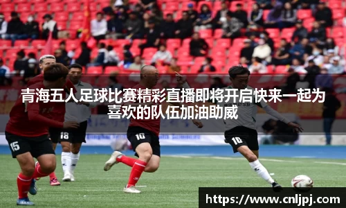 青海五人足球比赛精彩直播即将开启快来一起为喜欢的队伍加油助威