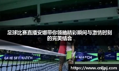 足球比赛直播安娜带你领略精彩瞬间与激情时刻的完美结合
