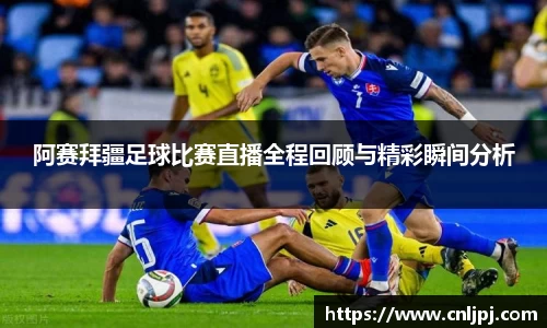 阿赛拜疆足球比赛直播全程回顾与精彩瞬间分析