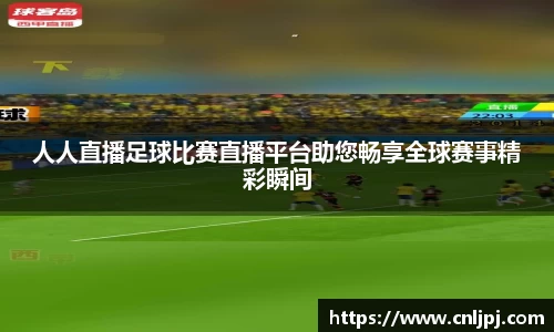 人人直播足球比赛直播平台助您畅享全球赛事精彩瞬间