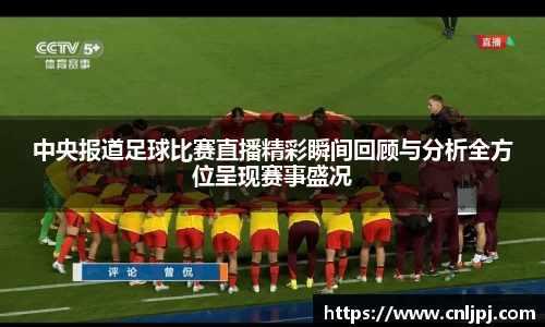 中央报道足球比赛直播精彩瞬间回顾与分析全方位呈现赛事盛况