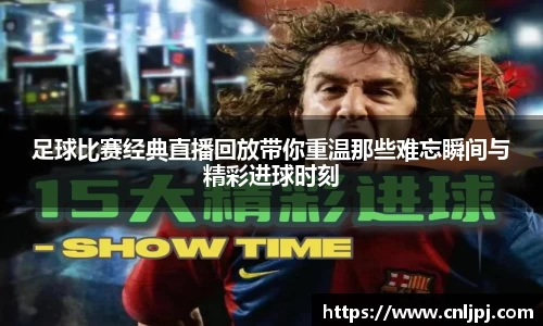 足球比赛经典直播回放带你重温那些难忘瞬间与精彩进球时刻