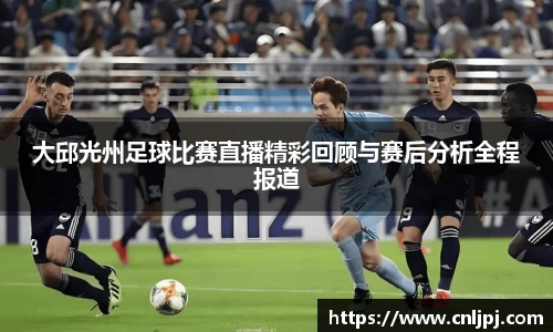 大邱光州足球比赛直播精彩回顾与赛后分析全程报道