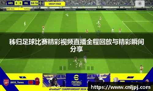 秭归足球比赛精彩视频直播全程回放与精彩瞬间分享