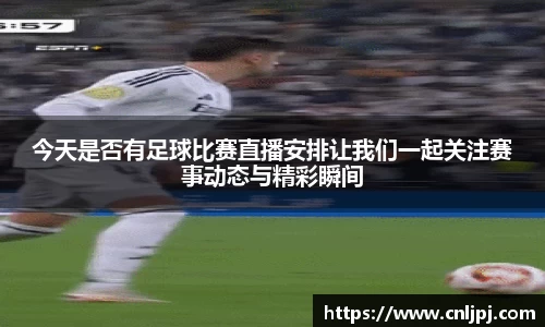 今天是否有足球比赛直播安排让我们一起关注赛事动态与精彩瞬间