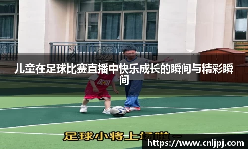 儿童在足球比赛直播中快乐成长的瞬间与精彩瞬间