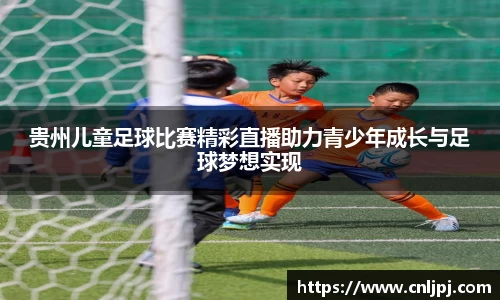 贵州儿童足球比赛精彩直播助力青少年成长与足球梦想实现