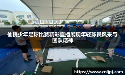 仙桃少年足球比赛精彩直播展现年轻球员风采与团队精神