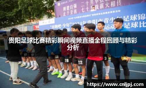 贵阳足球比赛精彩瞬间视频直播全程回顾与精彩分析