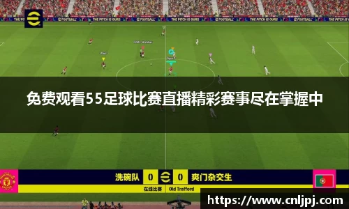免费观看55足球比赛直播精彩赛事尽在掌握中