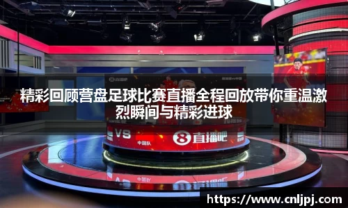 精彩回顾营盘足球比赛直播全程回放带你重温激烈瞬间与精彩进球