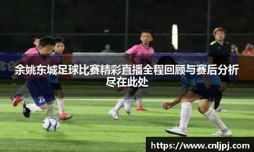 余姚东城足球比赛精彩直播全程回顾与赛后分析尽在此处