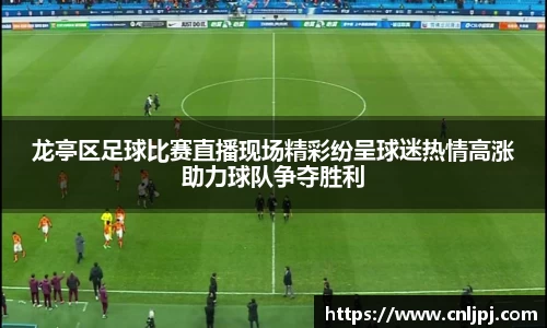 龙亭区足球比赛直播现场精彩纷呈球迷热情高涨助力球队争夺胜利