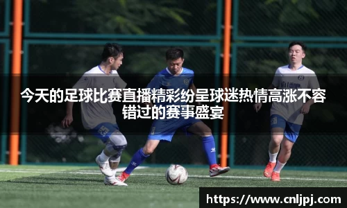 今天的足球比赛直播精彩纷呈球迷热情高涨不容错过的赛事盛宴