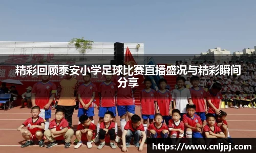 精彩回顾泰安小学足球比赛直播盛况与精彩瞬间分享