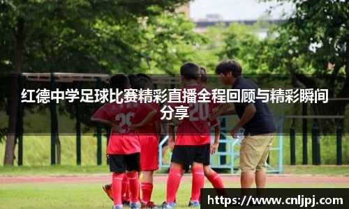 红德中学足球比赛精彩直播全程回顾与精彩瞬间分享