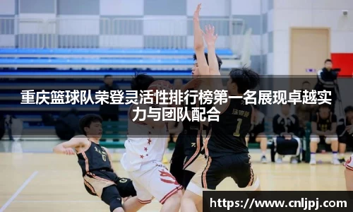 重庆篮球队荣登灵活性排行榜第一名展现卓越实力与团队配合
