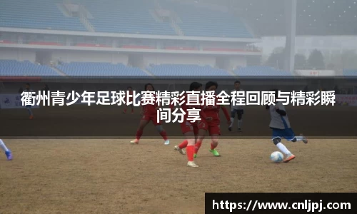 衢州青少年足球比赛精彩直播全程回顾与精彩瞬间分享