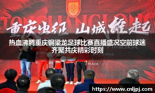 热血沸腾重庆铜梁龙足球比赛直播盛况空前球迷齐聚共庆精彩时刻