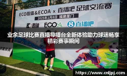 业余足球比赛直播导播台全新体验助力球迷畅享精彩赛事瞬间