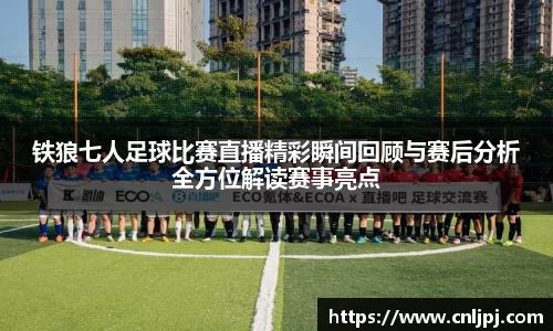 铁狼七人足球比赛直播精彩瞬间回顾与赛后分析全方位解读赛事亮点