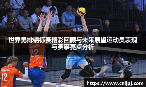 世界男排锦标赛精彩回顾与未来展望运动员表现与赛事亮点分析
