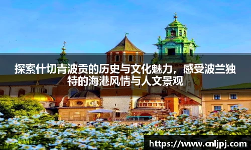 探索什切青波贡的历史与文化魅力，感受波兰独特的海港风情与人文景观