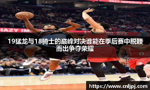 19猛龙与18骑士的巅峰对决谁能在季后赛中脱颖而出争夺荣耀