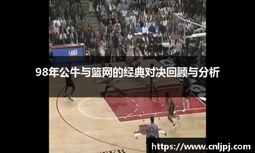 98年公牛与篮网的经典对决回顾与分析