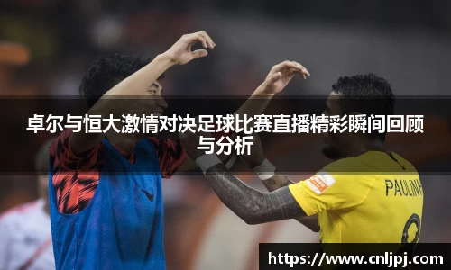 卓尔与恒大激情对决足球比赛直播精彩瞬间回顾与分析