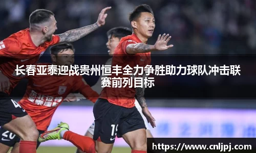长春亚泰迎战贵州恒丰全力争胜助力球队冲击联赛前列目标