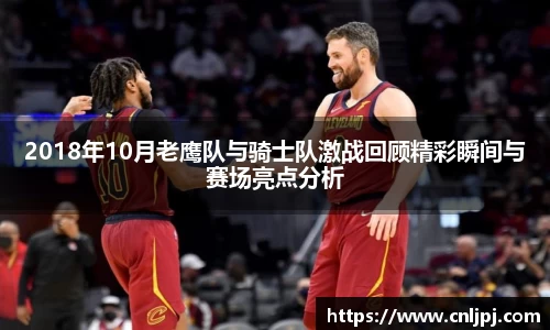 2018年10月老鹰队与骑士队激战回顾精彩瞬间与赛场亮点分析