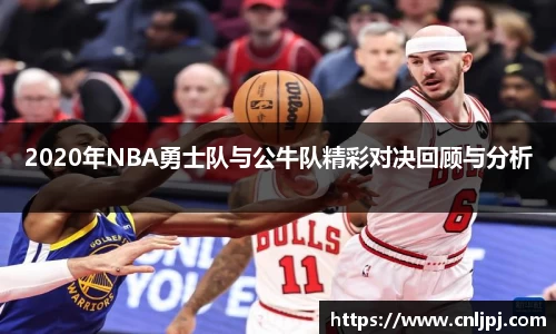 2020年NBA勇士队与公牛队精彩对决回顾与分析