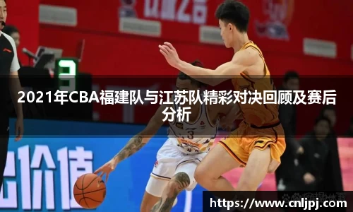 2021年CBA福建队与江苏队精彩对决回顾及赛后分析