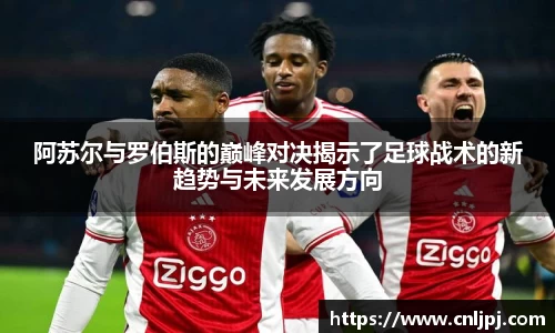 阿苏尔与罗伯斯的巅峰对决揭示了足球战术的新趋势与未来发展方向