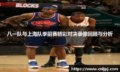 八一队与上海队季前赛精彩对决录像回顾与分析