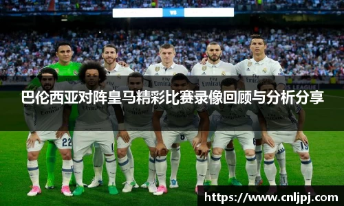 巴伦西亚对阵皇马精彩比赛录像回顾与分析分享