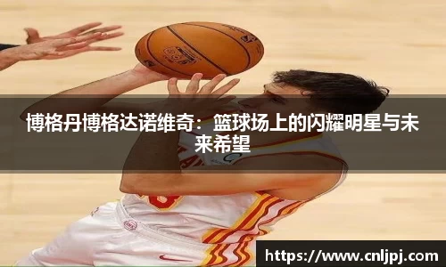 博格丹博格达诺维奇：篮球场上的闪耀明星与未来希望