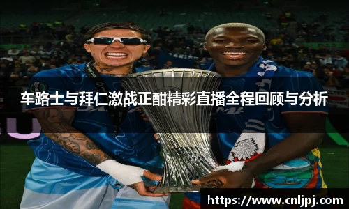 车路士与拜仁激战正酣精彩直播全程回顾与分析