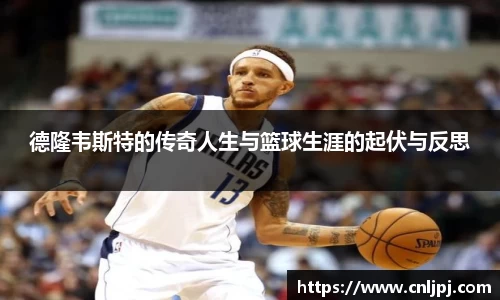 德隆韦斯特的传奇人生与篮球生涯的起伏与反思