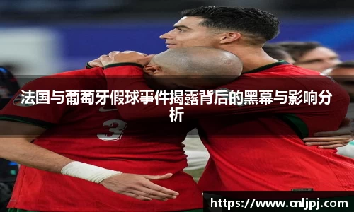 法国与葡萄牙假球事件揭露背后的黑幕与影响分析