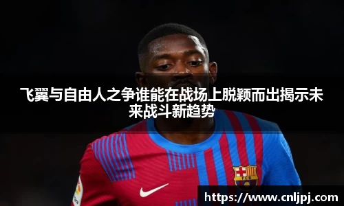 飞翼与自由人之争谁能在战场上脱颖而出揭示未来战斗新趋势