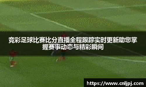 竞彩足球比赛比分直播全程跟踪实时更新助您掌握赛事动态与精彩瞬间